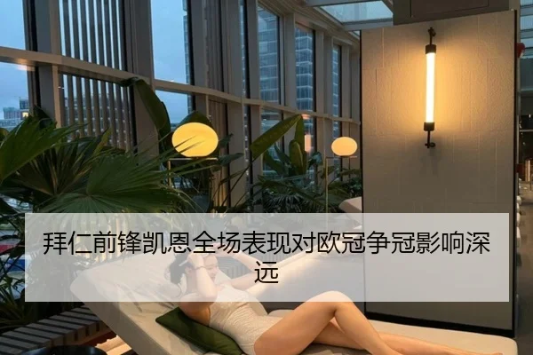拜仁前锋凯恩全场表现对欧冠争冠影响深远